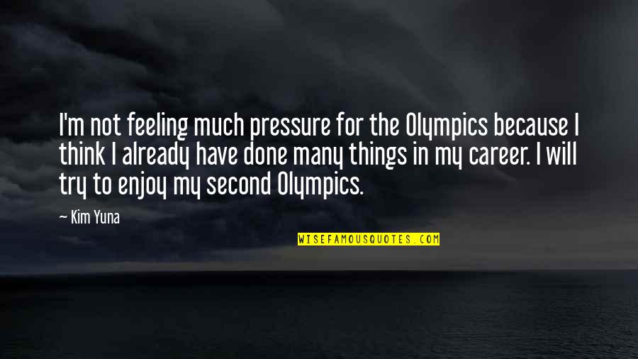 Feeling Second Best Quotes By Kim Yuna: I'm not feeling much pressure for the Olympics Feeling Second Best Quotes By Kim Yuna: I'm not feeling much pressure for the Olympics