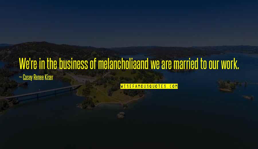 Feeling Second Quotes By Casey Renee Kiser: We're in the business of melancholiaand we are