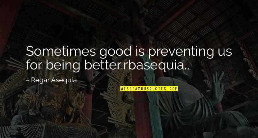 Feeling Shameful Quotes By Regar Asequia: Sometimes good is preventing us for being better.rbasequia..