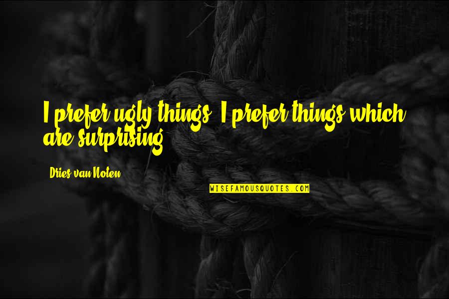 Feeling Shunned Quotes By Dries Van Noten: I prefer ugly things. I prefer things which