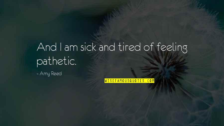 Feeling Sick And Tired Quotes By Amy Reed: And I am sick and tired of feeling