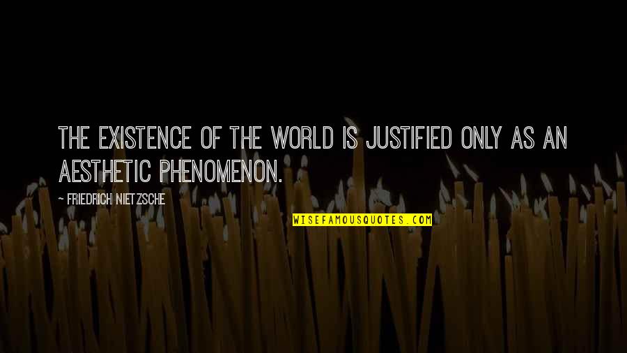 Feeling Sick And Tired Quotes By Friedrich Nietzsche: The existence of the world is justified only