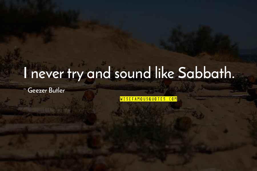 Feeling Sick And Tired Quotes By Geezer Butler: I never try and sound like Sabbath. Feeling Sick And Tired Quotes By Geezer Butler: I never try and sound like Sabbath.