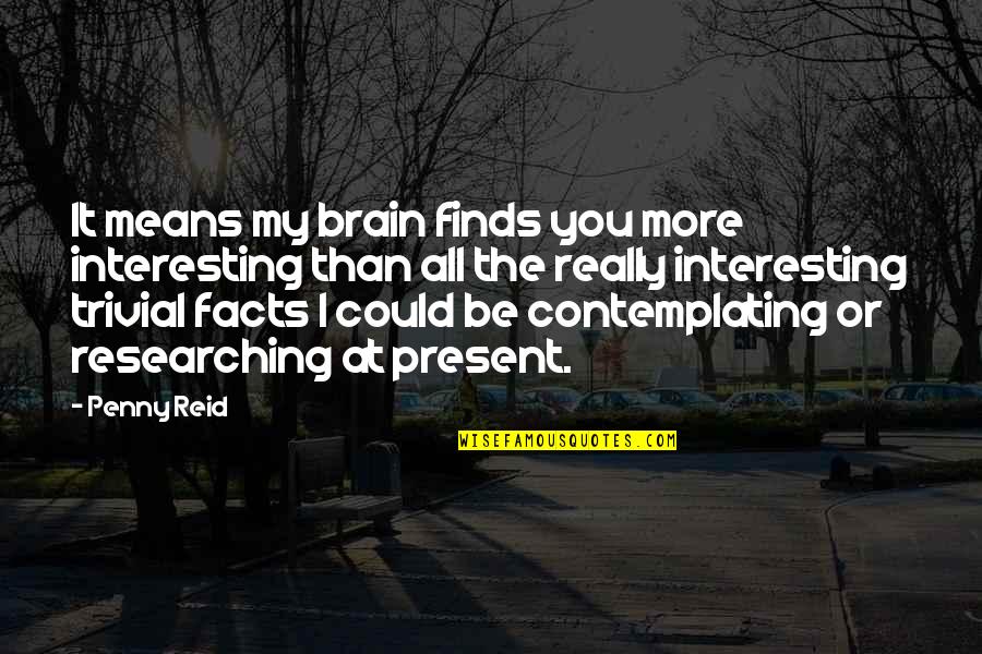 Feeling Sick And Tired Quotes By Penny Reid: It means my brain finds you more interesting Feeling Sick And Tired Quotes By Penny Reid: It means my brain finds you more interesting