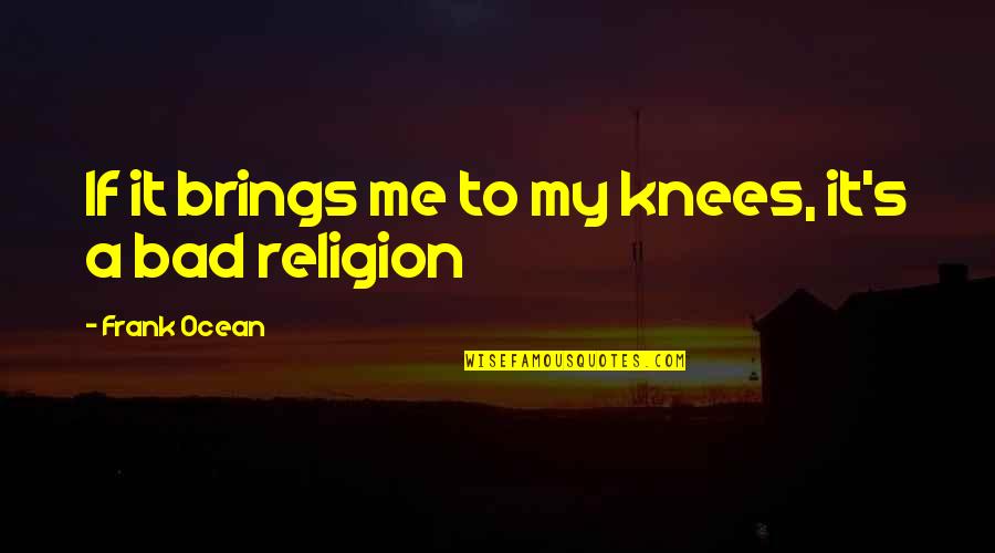 Feeling Sick Not Feeling Well Quotes By Frank Ocean: If it brings me to my knees, it's