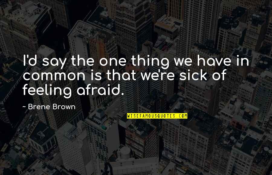 Feeling Sick Quotes By Brene Brown: I'd say the one thing we have in