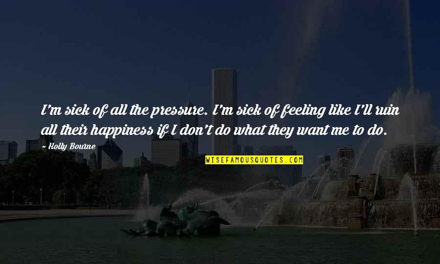 Feeling Sick Quotes By Holly Bourne: I'm sick of all the pressure. I'm sick