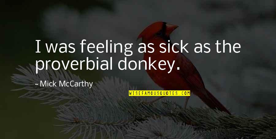 Feeling Sick Quotes By Mick McCarthy: I was feeling as sick as the proverbial