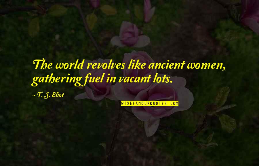 Feeling Sick To Your Stomach Quotes By T. S. Eliot: The world revolves like ancient women, gathering fuel