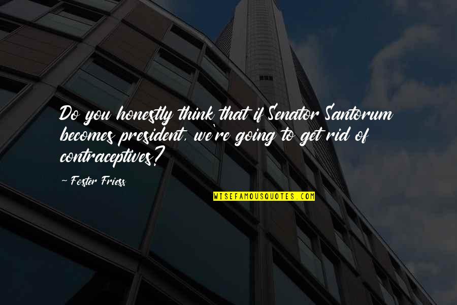 Feeling Sickness Quotes By Foster Friess: Do you honestly think that if Senator Santorum Feeling Sickness Quotes By Foster Friess: Do you honestly think that if Senator Santorum