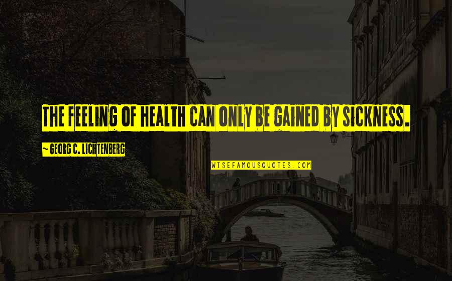 Feeling Sickness Quotes By Georg C. Lichtenberg: The feeling of health can only be gained Feeling Sickness Quotes By Georg C. Lichtenberg: The feeling of health can only be gained
