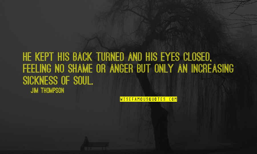 Feeling Sickness Quotes By Jim Thompson: He kept his back turned and his eyes Feeling Sickness Quotes By Jim Thompson: He kept his back turned and his eyes