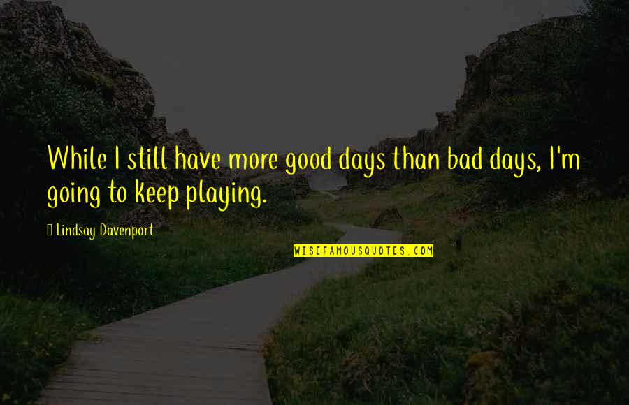 Feeling Sickness Quotes By Lindsay Davenport: While I still have more good days than Feeling Sickness Quotes By Lindsay Davenport: While I still have more good days than