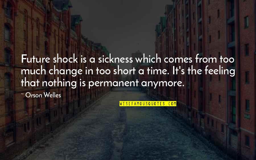 Feeling Sickness Quotes By Orson Welles: Future shock is a sickness which comes from Feeling Sickness Quotes By Orson Welles: Future shock is a sickness which comes from
