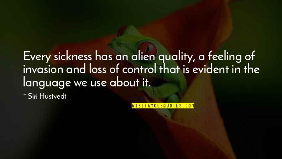 Feeling Sickness Quotes By Siri Hustvedt: Every sickness has an alien quality, a feeling Feeling Sickness Quotes By Siri Hustvedt: Every sickness has an alien quality, a feeling