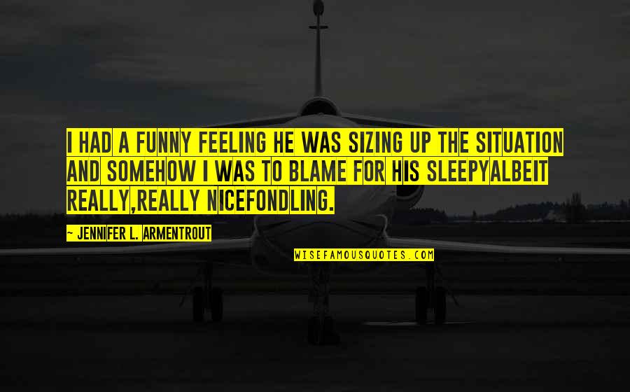 Feeling Sleepy Funny Quotes By Jennifer L. Armentrout: I had a funny feeling he was sizing