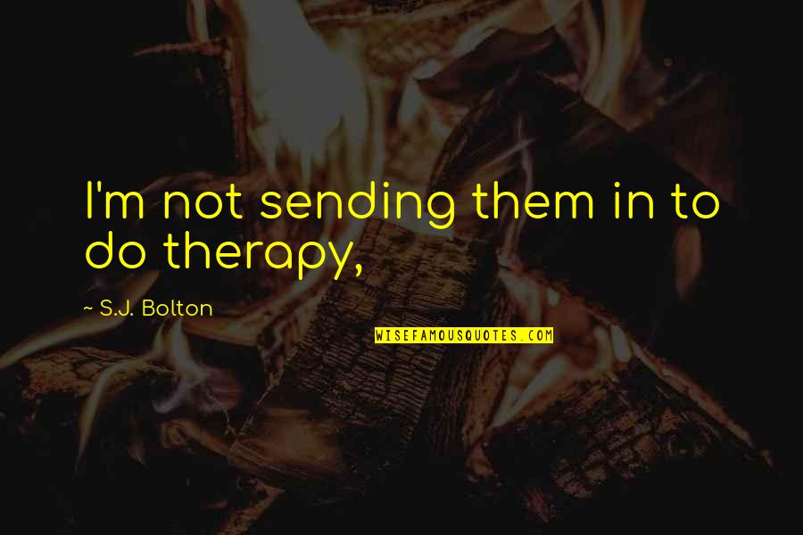 Feeling Sleepy In The Morning Quotes By S.J. Bolton: I'm not sending them in to do therapy, Feeling Sleepy In The Morning Quotes By S.J. Bolton: I'm not sending them in to do therapy,
