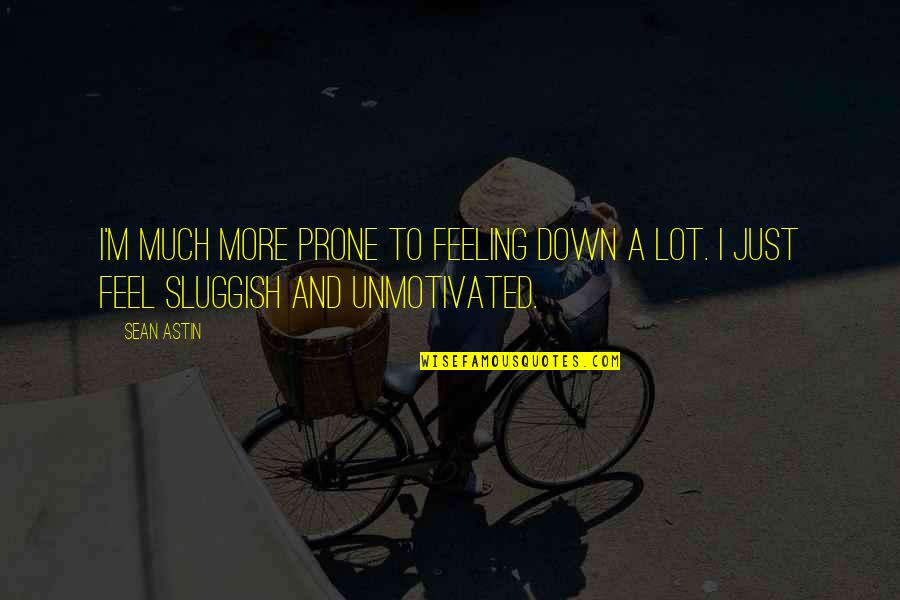 Feeling Sluggish Quotes By Sean Astin: I'm much more prone to feeling down a