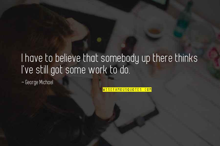 Feeling Small In The World Quotes By George Michael: I have to believe that somebody up there