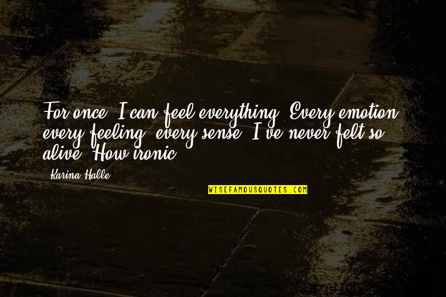 Feeling So Alive Quotes By Karina Halle: For once, I can feel everything. Every emotion, Feeling So Alive Quotes By Karina Halle: For once, I can feel everything. Every emotion,