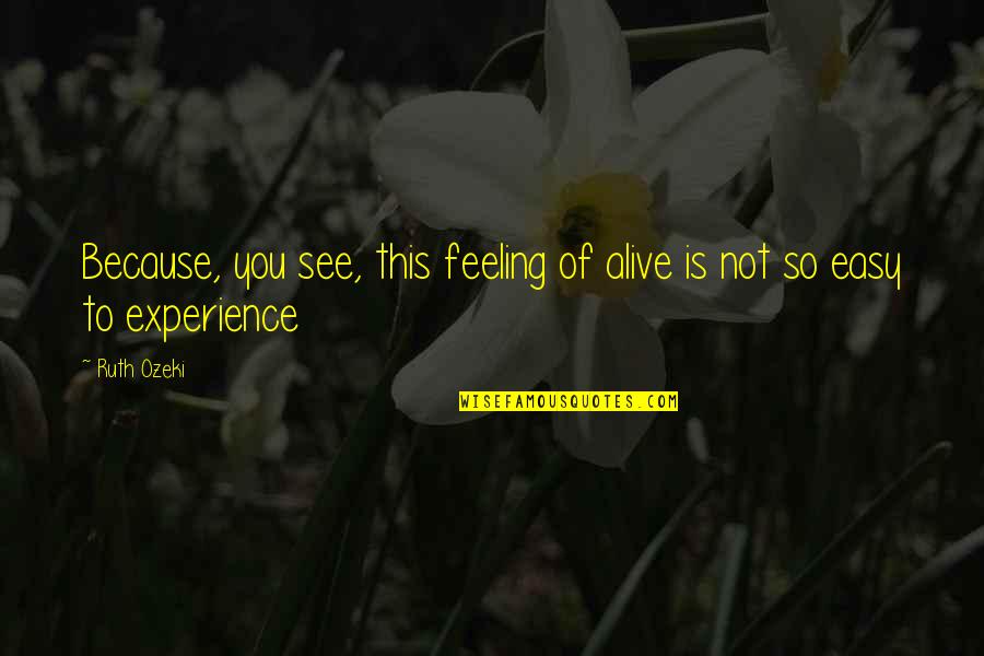 Feeling So Alive Quotes By Ruth Ozeki: Because, you see, this feeling of alive is