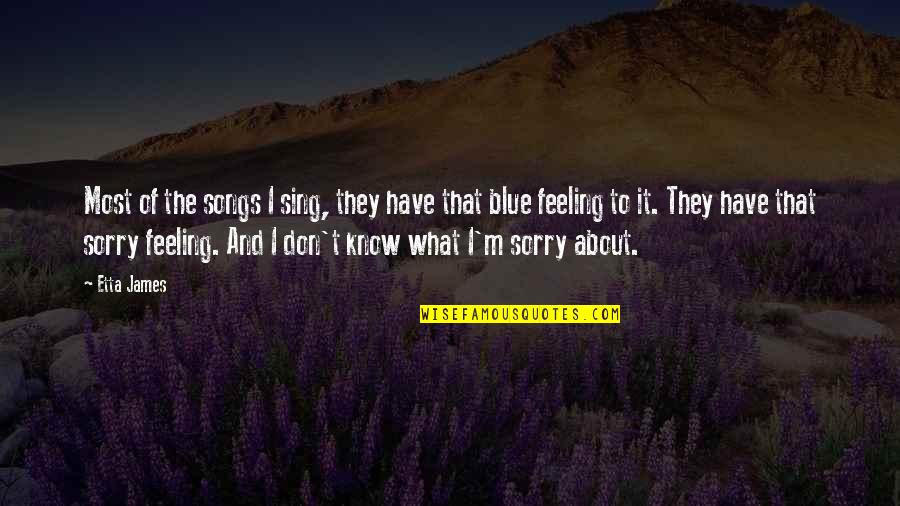 Feeling So Blue Quotes By Etta James: Most of the songs I sing, they have