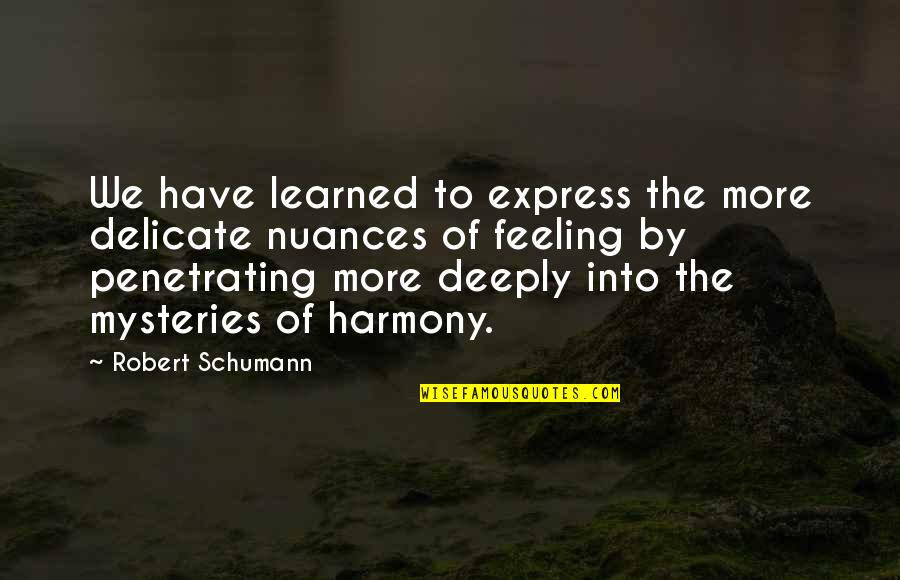 Feeling So Deeply Quotes By Robert Schumann: We have learned to express the more delicate Feeling So Deeply Quotes By Robert Schumann: We have learned to express the more delicate