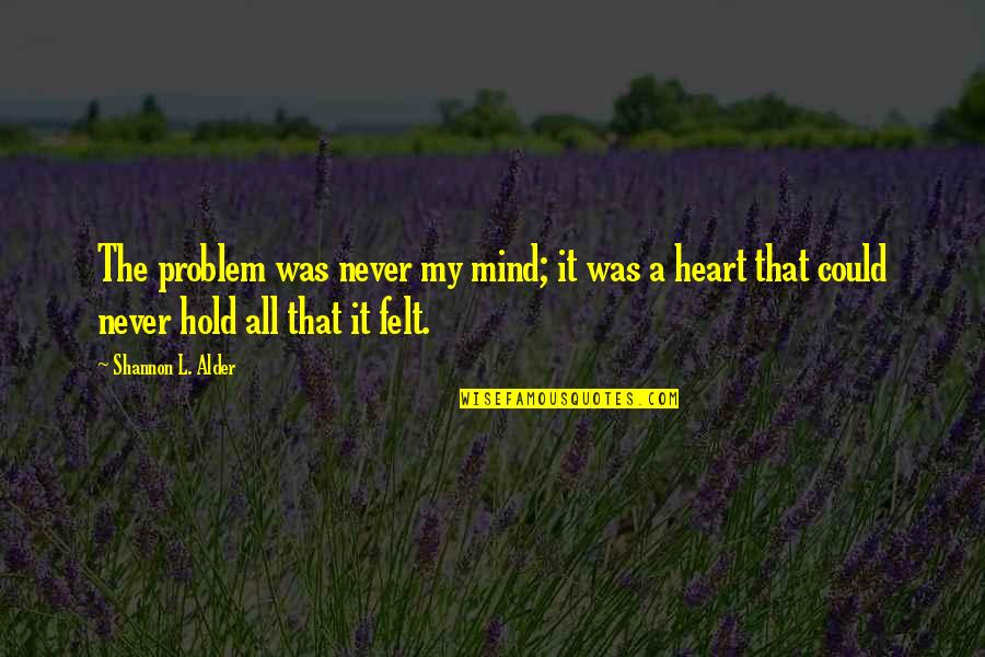 Feeling So Deeply Quotes By Shannon L. Alder: The problem was never my mind; it was Feeling So Deeply Quotes By Shannon L. Alder: The problem was never my mind; it was