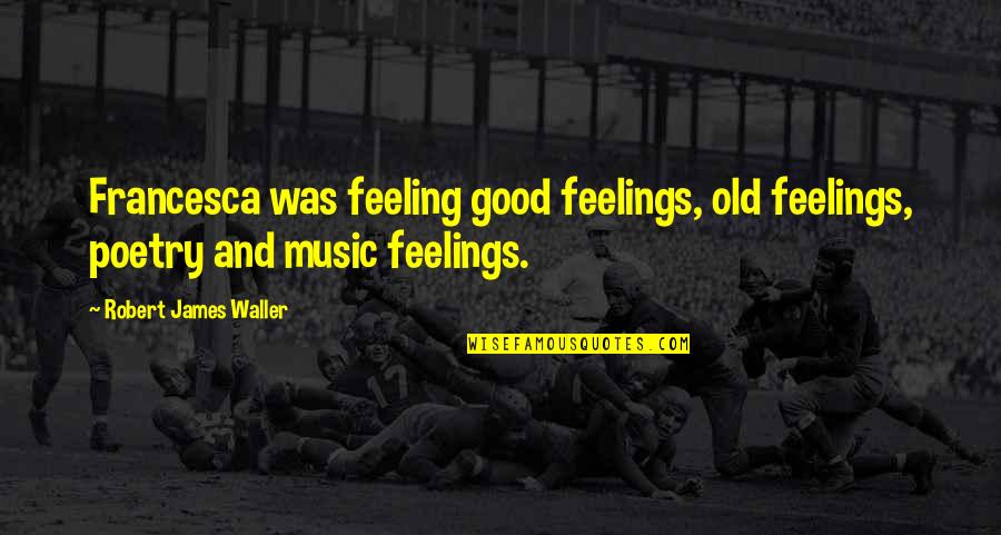 Feeling So Good Quotes By Robert James Waller: Francesca was feeling good feelings, old feelings, poetry