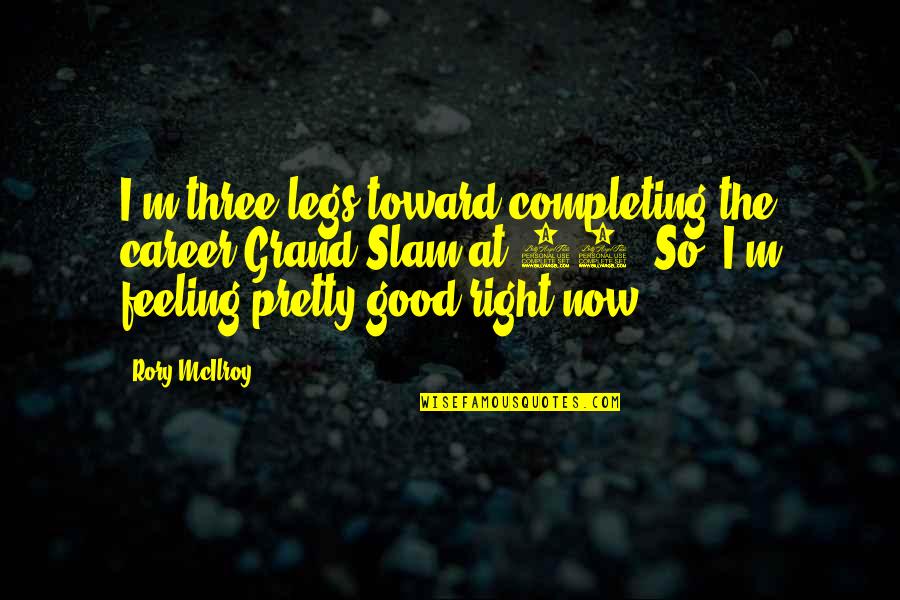 Feeling So Good Quotes By Rory McIlroy: I'm three legs toward completing the career Grand