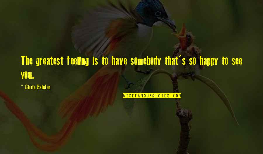 Feeling So Happy Quotes By Gloria Estefan: The greatest feeling is to have somebody that's Feeling So Happy Quotes By Gloria Estefan: The greatest feeling is to have somebody that's