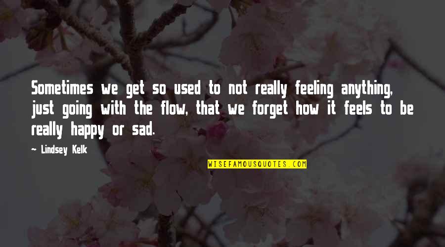 Feeling So Happy Quotes By Lindsey Kelk: Sometimes we get so used to not really Feeling So Happy Quotes By Lindsey Kelk: Sometimes we get so used to not really