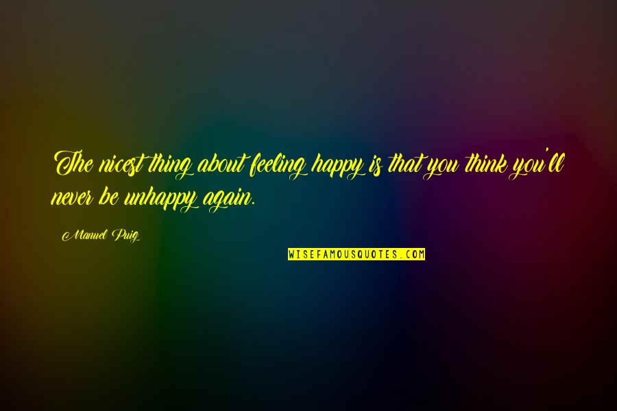 Feeling So Happy Quotes By Manuel Puig: The nicest thing about feeling happy is that