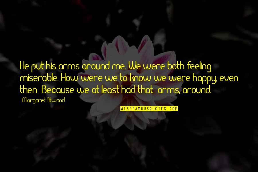 Feeling So Happy Quotes By Margaret Atwood: He put his arms around me. We were Feeling So Happy Quotes By Margaret Atwood: He put his arms around me. We were