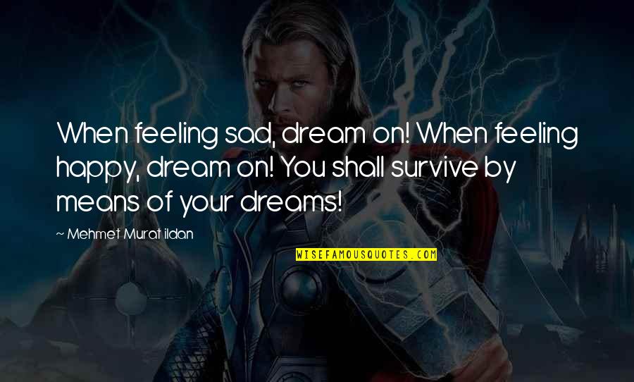 Feeling So Happy Quotes By Mehmet Murat Ildan: When feeling sad, dream on! When feeling happy, Feeling So Happy Quotes By Mehmet Murat Ildan: When feeling sad, dream on! When feeling happy,