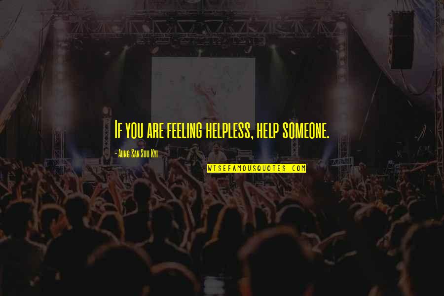 Feeling So Helpless Quotes By Aung San Suu Kyi: If you are feeling helpless, help someone. Feeling So Helpless Quotes By Aung San Suu Kyi: If you are feeling helpless, help someone.
