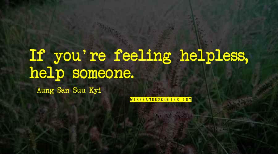 Feeling So Helpless Quotes By Aung San Suu Kyi: If you're feeling helpless, help someone.