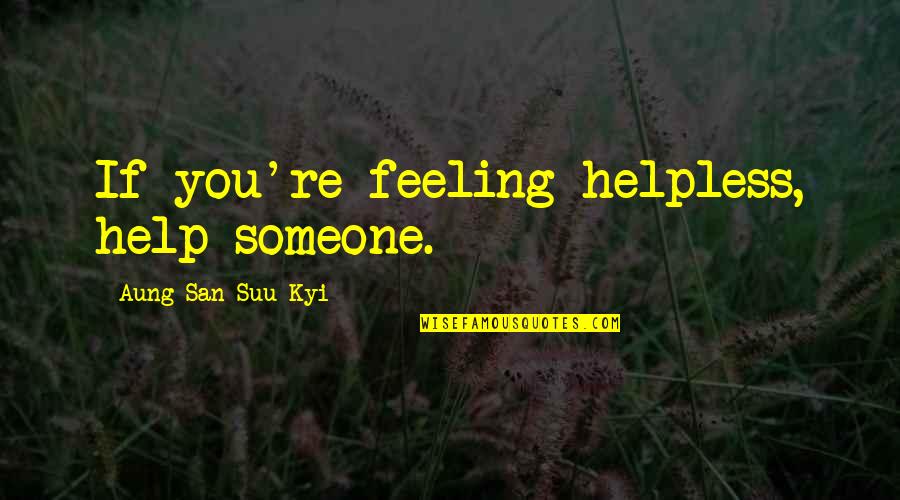 Feeling So Helpless Quotes By Aung San Suu Kyi: If you're feeling helpless, help someone. Feeling So Helpless Quotes By Aung San Suu Kyi: If you're feeling helpless, help someone.