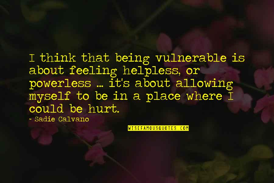 Feeling So Helpless Quotes By Sadie Calvano: I think that being vulnerable is about feeling Feeling So Helpless Quotes By Sadie Calvano: I think that being vulnerable is about feeling