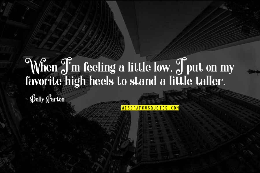 Feeling So High Quotes By Dolly Parton: When I'm feeling a little low, I put