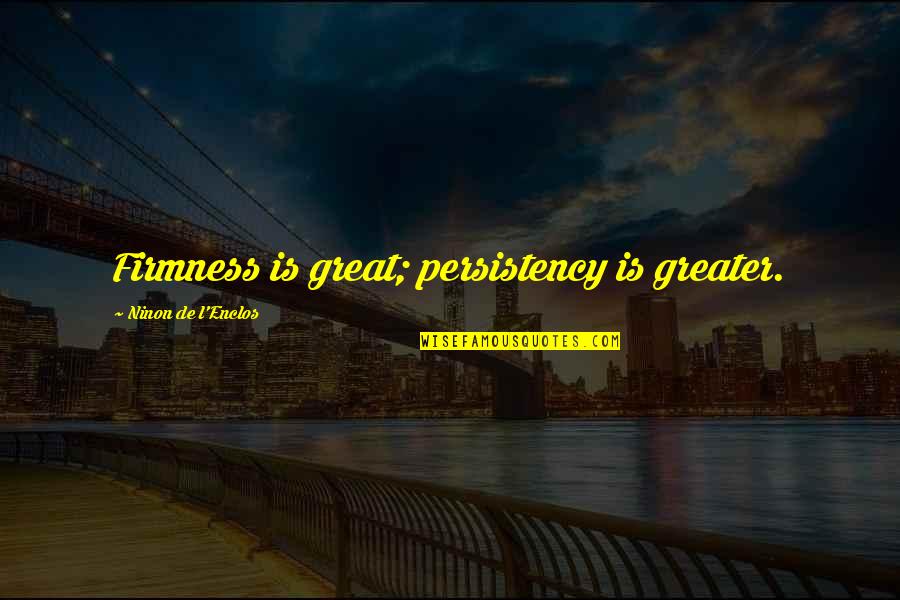 Feeling So Hot Quotes By Ninon De L'Enclos: Firmness is great; persistency is greater. Feeling So Hot Quotes By Ninon De L'Enclos: Firmness is great; persistency is greater.