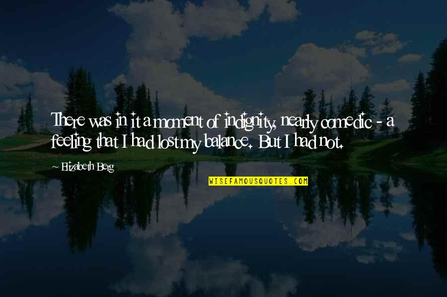Feeling So Lost Quotes By Elizabeth Berg: There was in it a moment of indignity, Feeling So Lost Quotes By Elizabeth Berg: There was in it a moment of indignity,