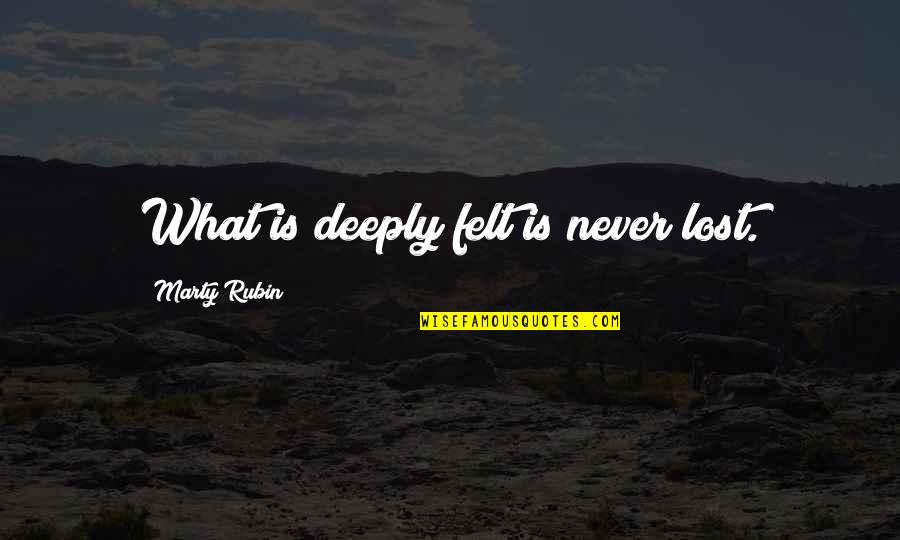 Feeling So Lost Quotes By Marty Rubin: What is deeply felt is never lost. Feeling So Lost Quotes By Marty Rubin: What is deeply felt is never lost.