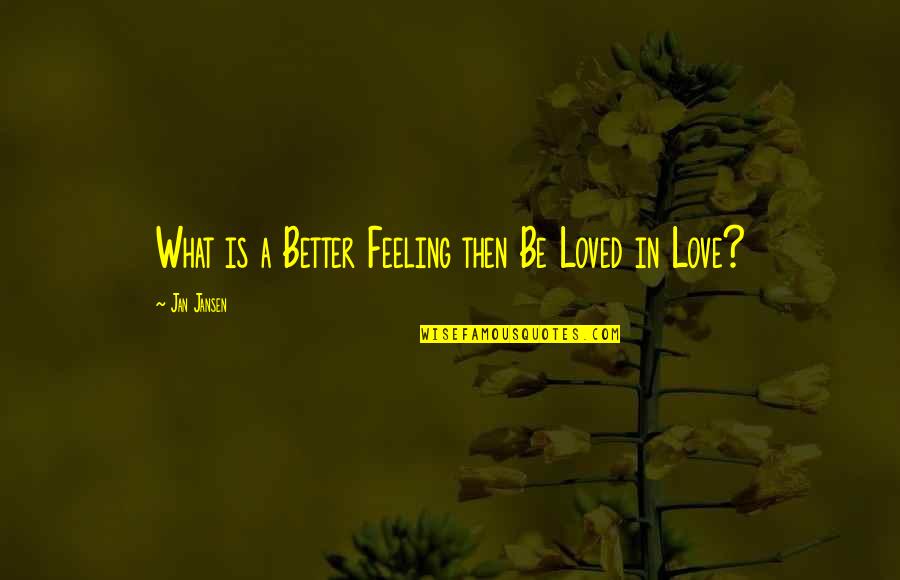 Feeling So Loved Quotes By Jan Jansen: What is a Better Feeling then Be Loved Feeling So Loved Quotes By Jan Jansen: What is a Better Feeling then Be Loved