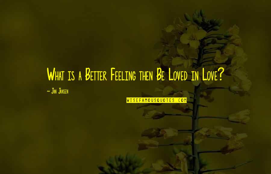 Feeling So Loved Quotes By Jan Jansen: What is a Better Feeling then Be Loved