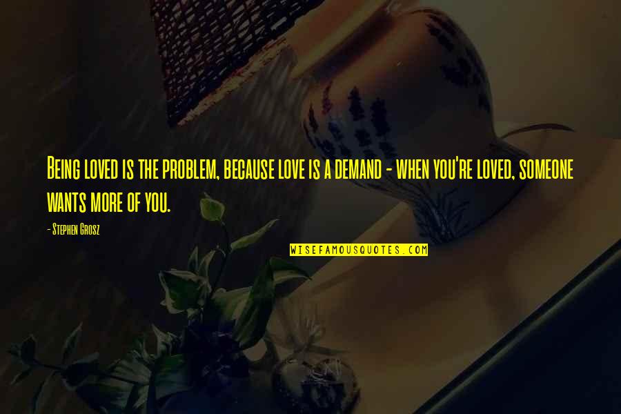 Feeling So Loved Quotes By Stephen Grosz: Being loved is the problem, because love is Feeling So Loved Quotes By Stephen Grosz: Being loved is the problem, because love is