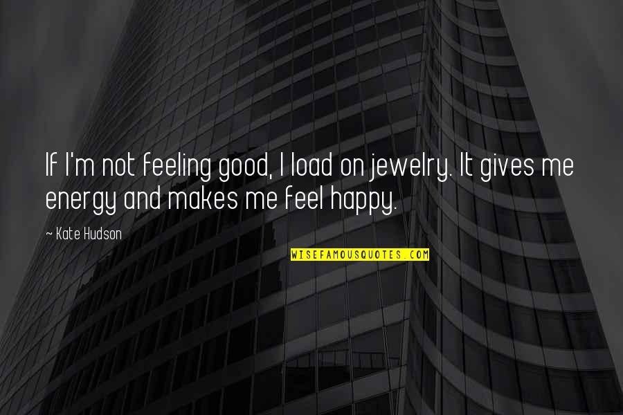Feeling So Much Happy Quotes By Kate Hudson: If I'm not feeling good, I load on