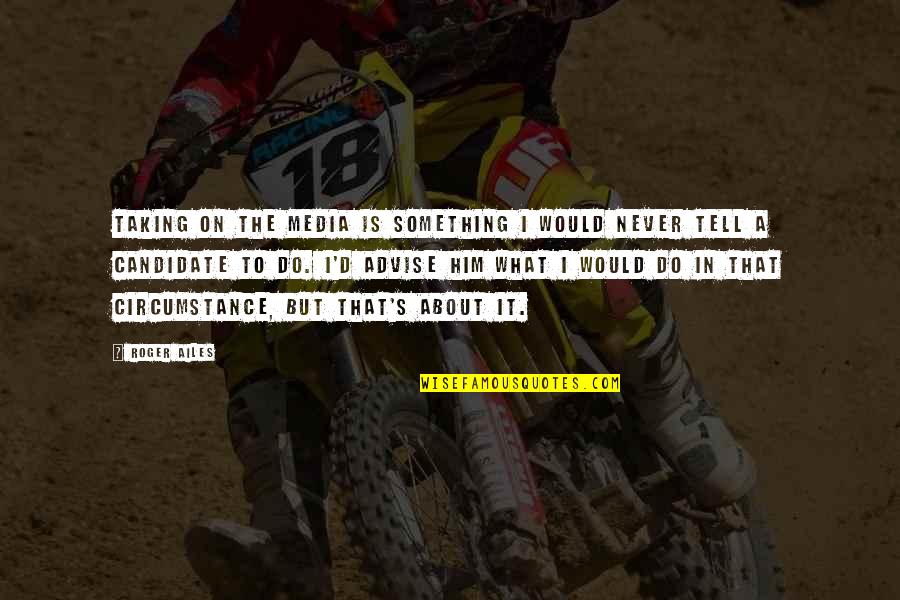 Feeling So Positive Quotes By Roger Ailes: Taking on the media is something I would Feeling So Positive Quotes By Roger Ailes: Taking on the media is something I would