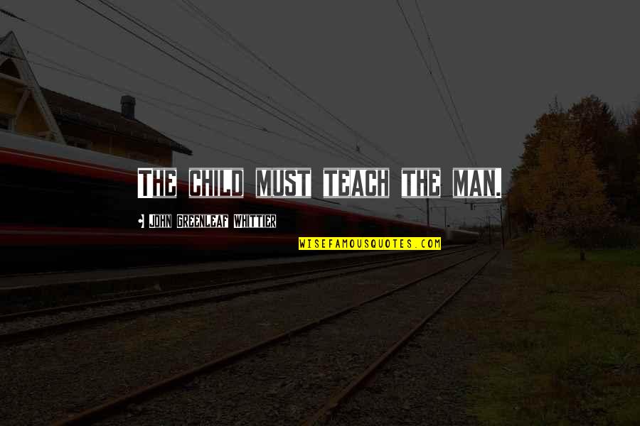 Feeling So Sad Lonely Quotes By John Greenleaf Whittier: The child must teach the man.