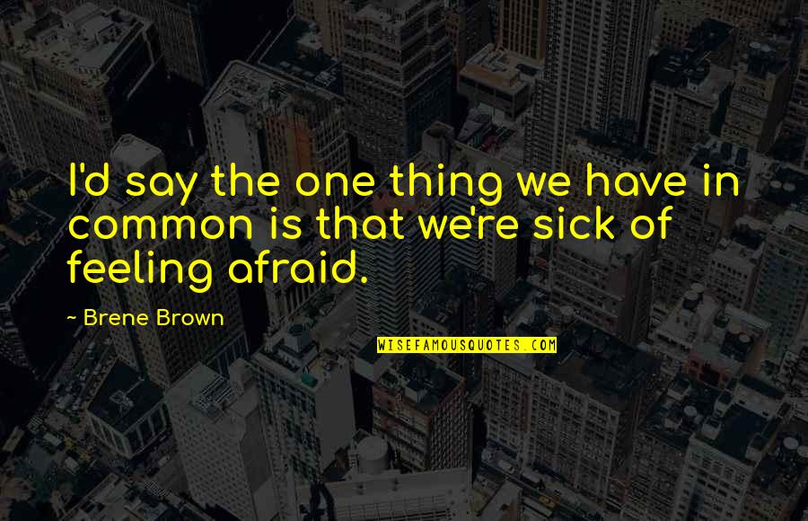 Feeling So Sick Quotes By Brene Brown: I'd say the one thing we have in
